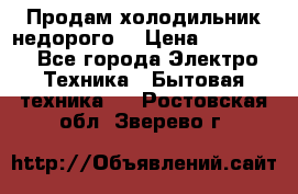 Продам холодильник недорого. › Цена ­ 15 000 - Все города Электро-Техника » Бытовая техника   . Ростовская обл.,Зверево г.